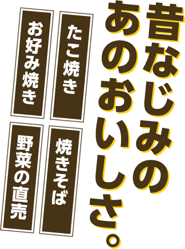 昔なじみのあのおいしさ。たこ焼き お好み焼き 焼きそば 野菜の直売